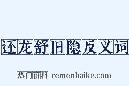 还龙舒旧隐反义词是什么意思的图片